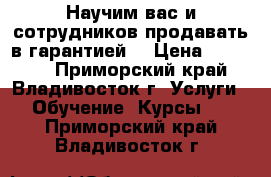 Научим вас и сотрудников продавать в гарантией! › Цена ­ 30 000 - Приморский край, Владивосток г. Услуги » Обучение. Курсы   . Приморский край,Владивосток г.